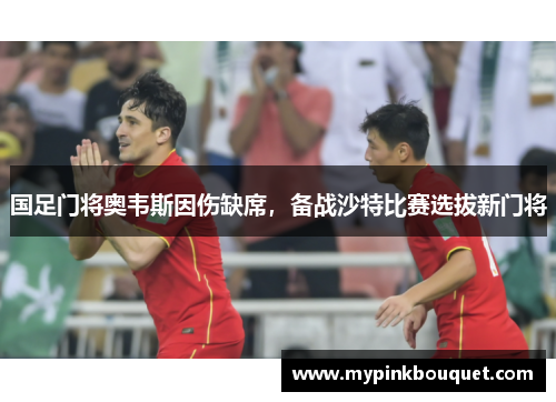 国足门将奥韦斯因伤缺席，备战沙特比赛选拔新门将