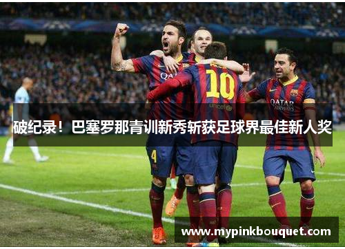 破纪录！巴塞罗那青训新秀斩获足球界最佳新人奖