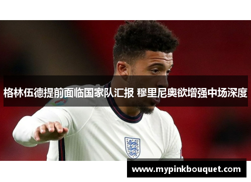 格林伍德提前面临国家队汇报 穆里尼奥欲增强中场深度