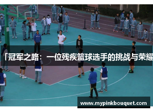 「冠军之路：一位残疾篮球选手的挑战与荣耀」